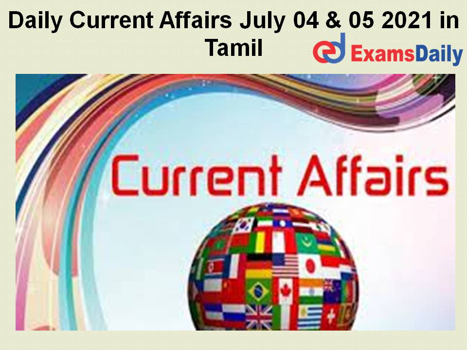 Daily Current Affairs July 04 & 05 2021
