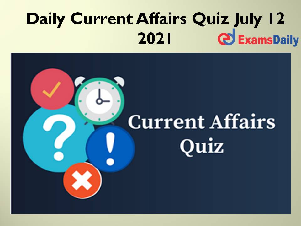 Daily Current Affairs Quiz July 12 2021