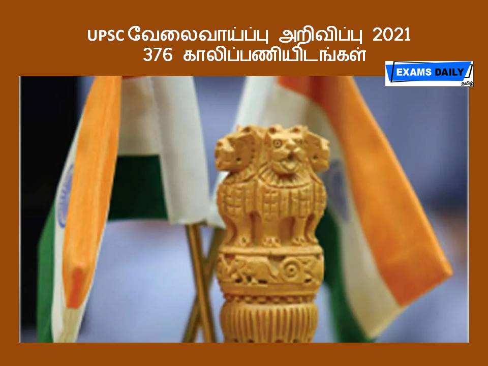 UPSC வேலைவாய்ப்பு அறிவிப்பு 2021 - 376 காலிப்பணியிடங்கள்