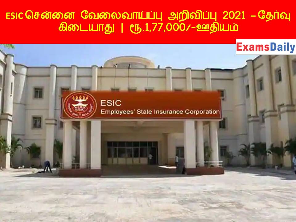 ESIC சென்னை வேலைவாய்ப்பு அறிவிப்பு 2021 – தேர்வு கிடையாது ரூ.1,77,000 ஊதியம்