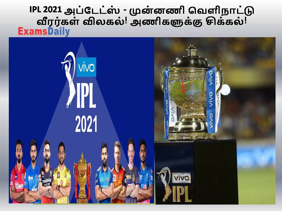IPL 2021 அப்டேட்ஸ் - முன்னணி வெளிநாட்டு வீரர்கள் விலகல்! அணிகளுக்கு சிக்கல்!