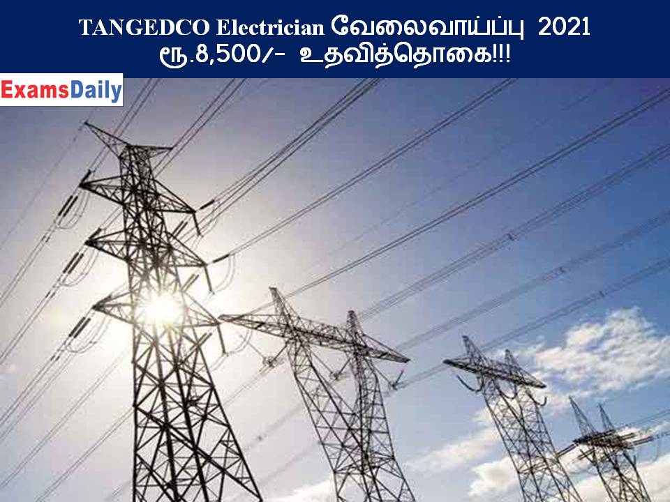 TANGEDCO Electrician வேலைவாய்ப்பு 2021 – ரூ.8,500 உதவித்தொகை!!!