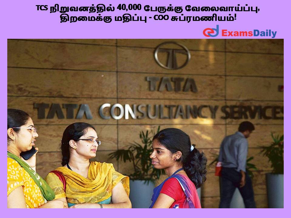 TCS நிறுவனத்தில் 40,000 பேருக்கு வேலைவாய்ப்பு, திறமைக்கு மதிப்பு - CEO சுப்ரமணியம்!
