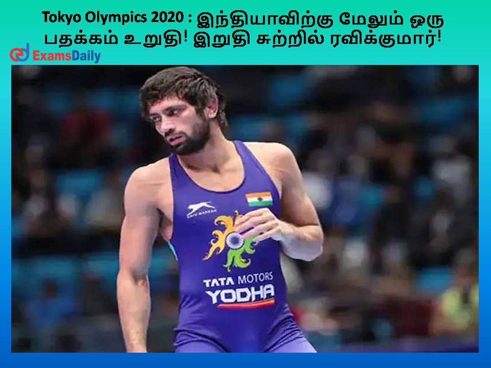 Tokyo Olympics 2020 : இந்தியாவிற்கு மேலும் ஒரு பதக்கம் உறுதி! இறுதி சுற்றில் ரவிக்குமார்!