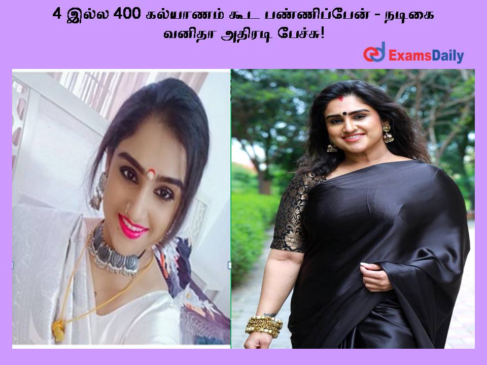 4 இல்ல 400 கல்யாணம் கூட பண்ணிப்பேன் - நடிகை வனிதா அதிரடி பேச்சு!