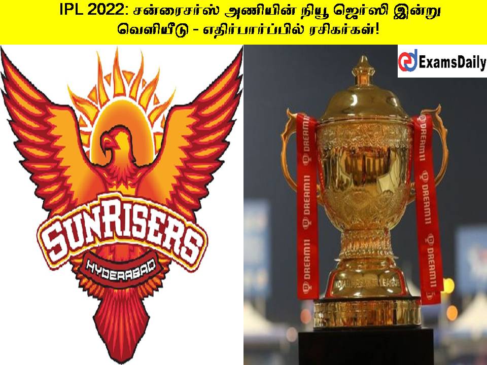 IPL 2022: சன்ரைசர்ஸ் அணியின் நியூ ஜெர்ஸி இன்று வெளியீடு - எதிர்பார்ப்பில் ரசிகர்கள்!