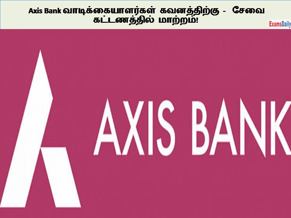 Axis Bank வாடிக்கையாளர்கள் கவனத்திற்கு - சேவை கட்டணத்தில் மாற்றம்!