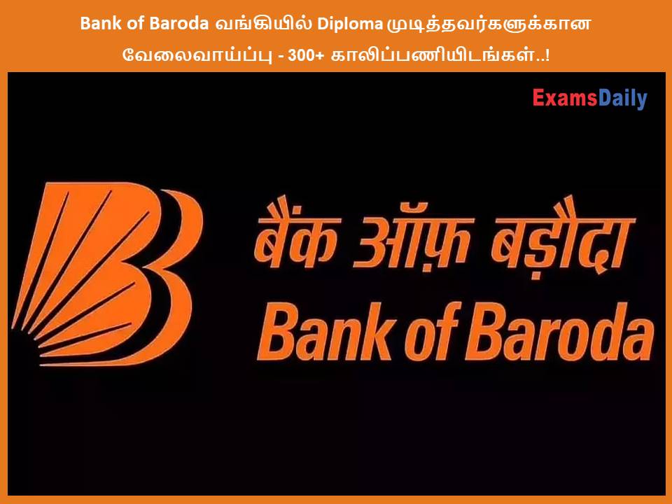 Bank of Baroda வங்கியில் Diploma முடித்தவர்களுக்கான வேலைவாய்ப்பு - 300+ காலிப்பணியிடங்கள்..!