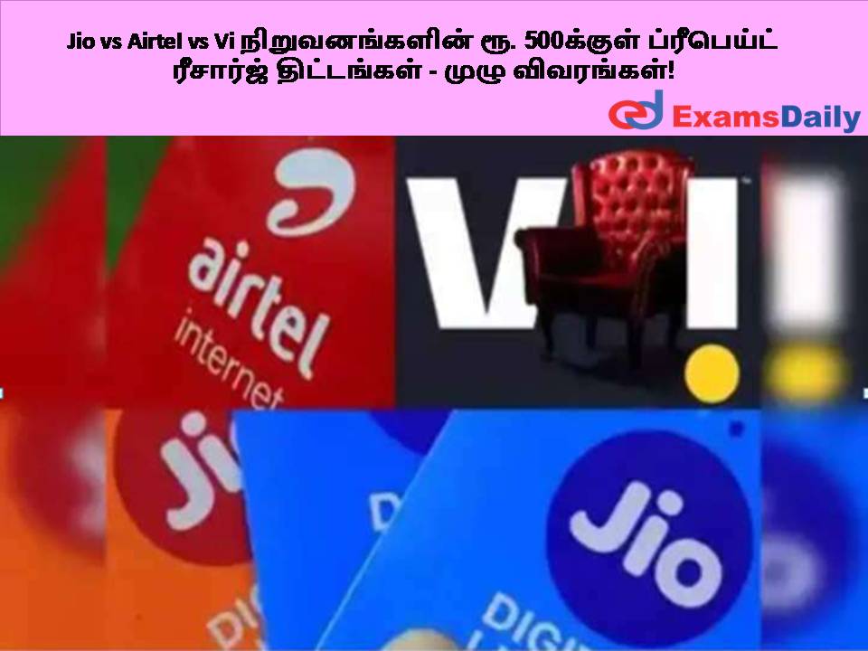Jio vs Airtel vs Vi நிறுவனங்களின் ரூ. 500க்குள் ப்ரீபெய்ட் ரீசார்ஜ் திட்டங்கள் - முழு விவரங்கள்!