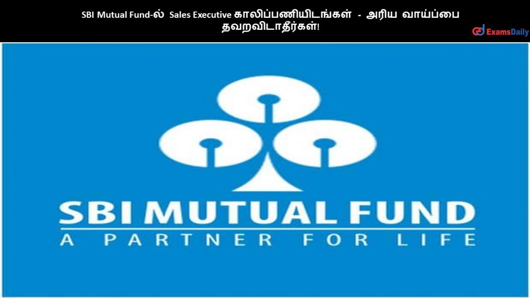 SBI Mutual Fund-ல் Sales Executive காலிப்பணியிடங்கள் - அரிய வாய்ப்பை தவறவிடாதீர்கள்!