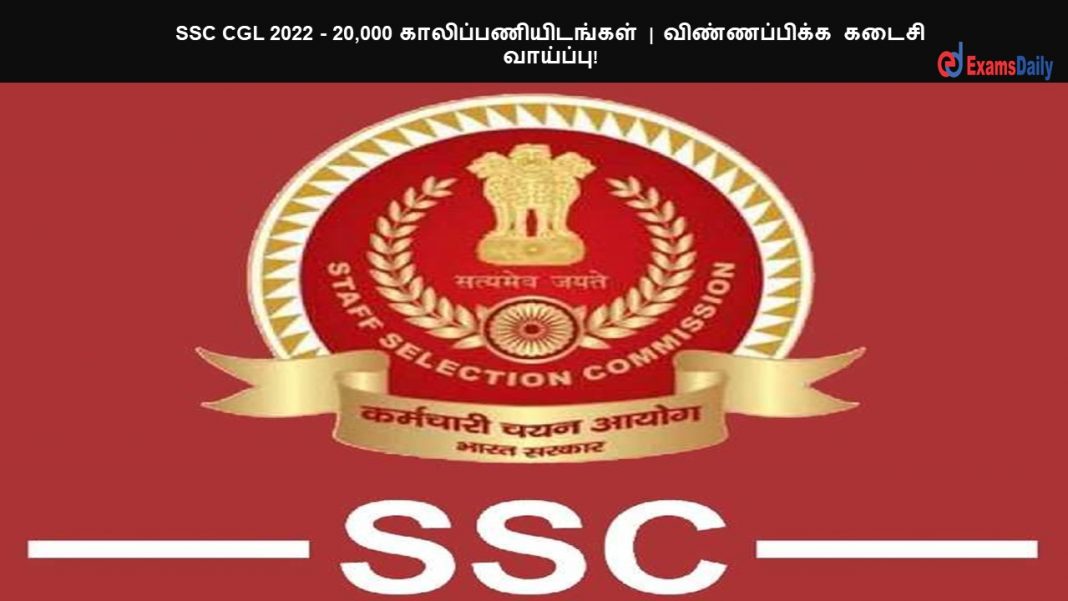 SSC CGL 2022 - 20,000 காலிப்பணியிடங்கள் | விண்ணப்பிக்க கடைசி வாய்ப்பு!