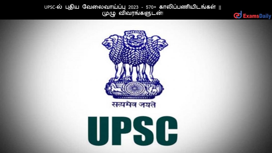 UPSC-ல் புதிய வேலைவாய்ப்பு 2023 - 570+ காலிப்பணியிடங்கள் || முழு விவரங்களுடன்!