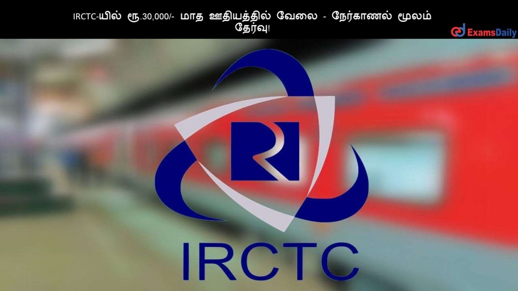 IRCTC-யில் ரூ.30,000/- மாத ஊதியத்தில் வேலை - நேர்காணல் மூலம் தேர்வு!