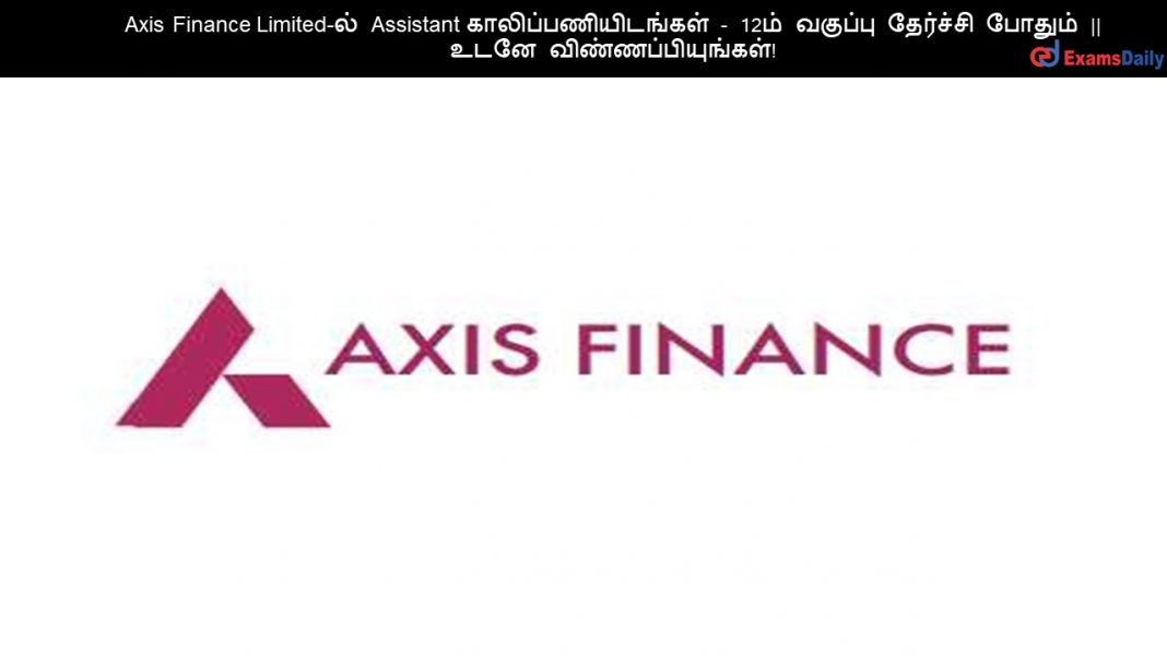 Axis Finance Limited-ல் Assistant காலிப்பணியிடங்கள் - 12ம் வகுப்பு தேர்ச்சி போதும் || உடனே விண்ணப்பியுங்கள்!