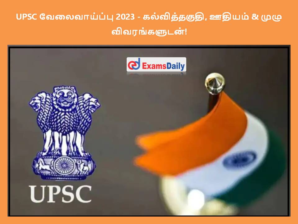 UPSC வேலைவாய்ப்பு 2023 - கல்வித்தகுதி, ஊதியம் & முழு விவரங்களுடன்!