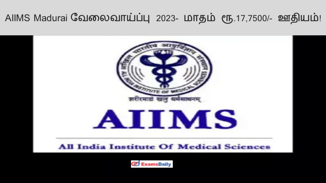 AIIMS Madurai வேலைவாய்ப்பு 2023- மாதம் ரூ.17,7500/- ஊதியம் !