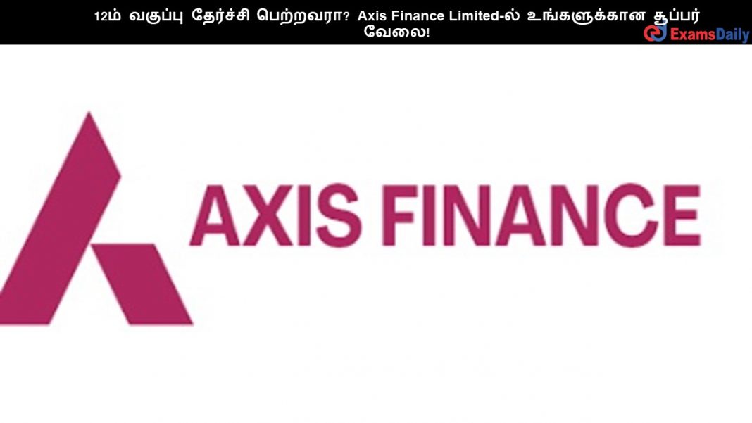 12ம் வகுப்பு தேர்ச்சி பெற்றவரா? Axis Finance Limited-ல் உங்களுக்கான சூப்பர் வேலை!