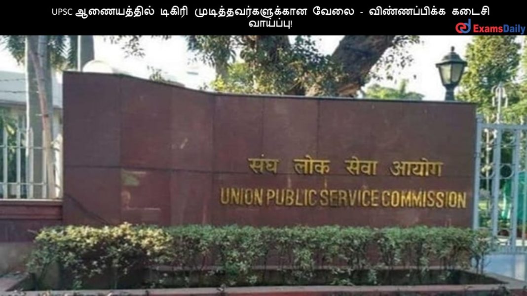 UPSC ஆணையத்தில் டிகிரி முடித்தவர்களுக்கான வேலை - விண்ணப்பிக்க கடைசி வாய்ப்பு!
