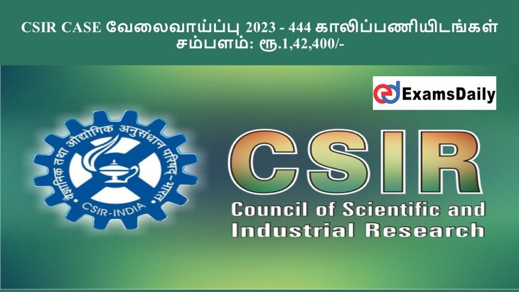 CSIR CASE வேலைவாய்ப்பு 2023 - 444 காலிப்பணியிடங்கள் || சம்பளம்: ரூ.1,42,400/-
