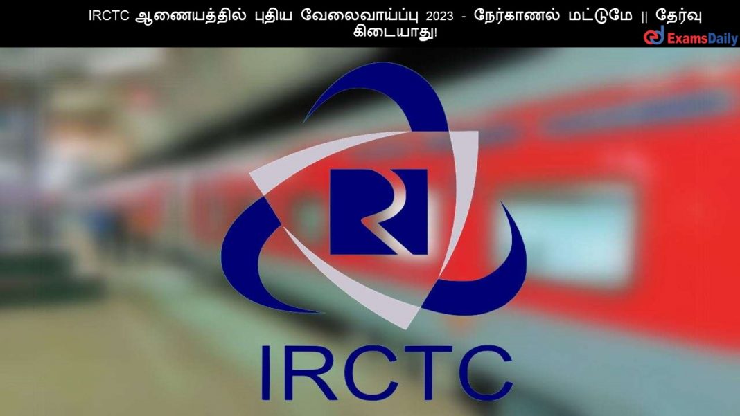 IRCTC ஆணையத்தில் புதிய வேலைவாய்ப்பு 2023 - நேர்காணல் மட்டுமே || தேர்வு கிடையாது!