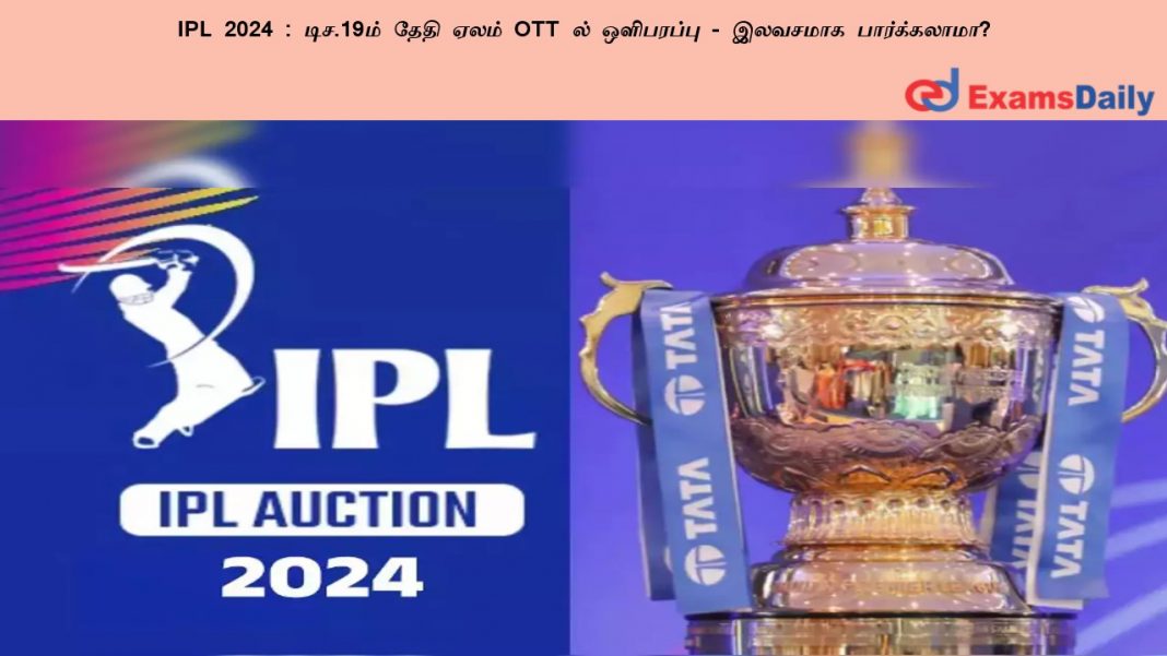 IPL 2024 : டிச.19ம் தேதி ஏலம் OTT ல் ஒளிபரப்பு - இலவசமாக பார்க்கலாமா?