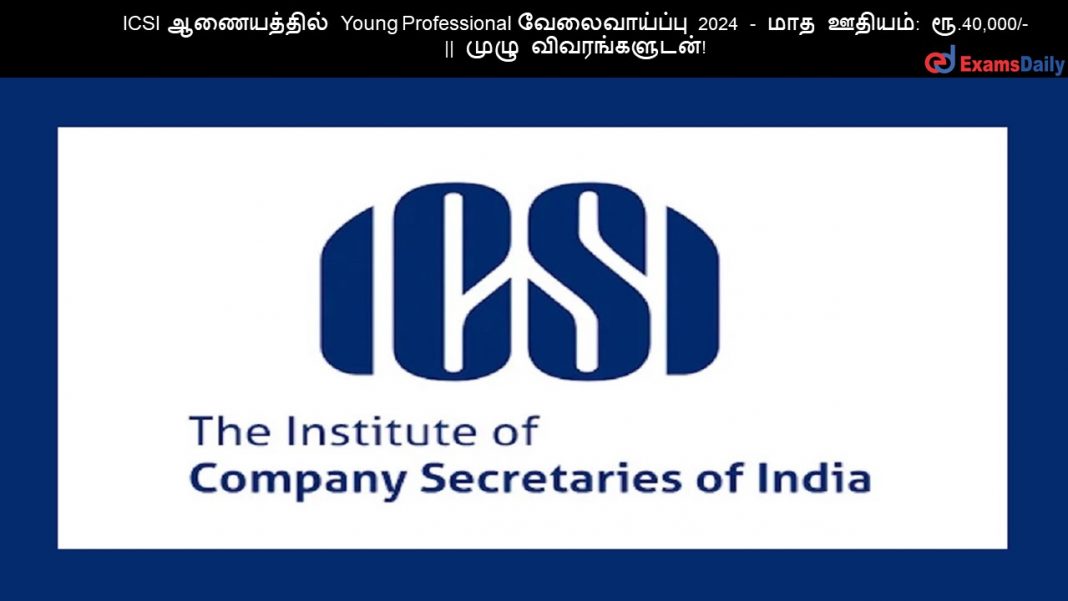 ICSI ஆணையத்தில் Young Professional வேலைவாய்ப்பு 2024 - மாத ஊதியம்: ரூ.40,000/- || முழு விவரங்களுடன்!