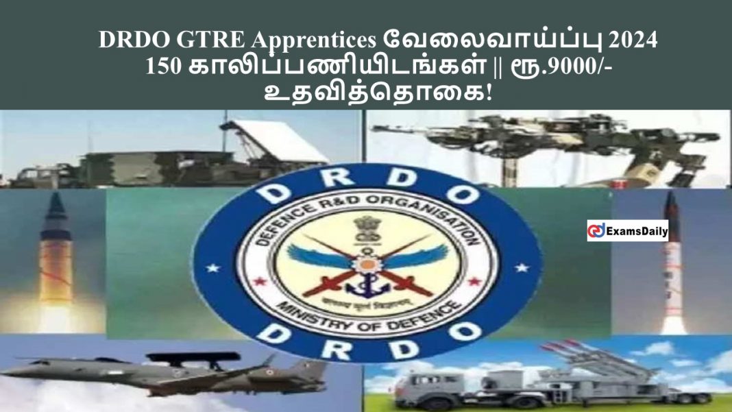 DRDO GTRE Apprentices வேலைவாய்ப்பு 2024 - 150 காலிப்பணியிடங்கள் || ரூ.9000/- உதவித்தொகை!
