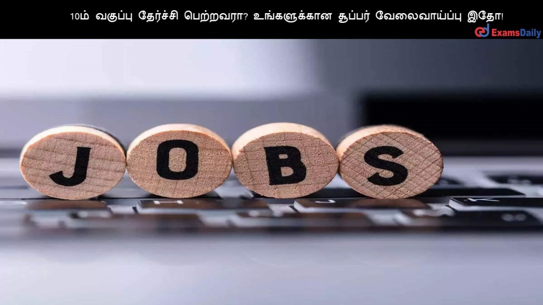 10ம் வகுப்பு தேர்ச்சி பெற்றவரா? உங்களுக்கான சூப்பர் வேலைவாய்ப்பு இதோ! 10?? ??????? ???????? ????????? ??????????? ??????? ???????????? ???!