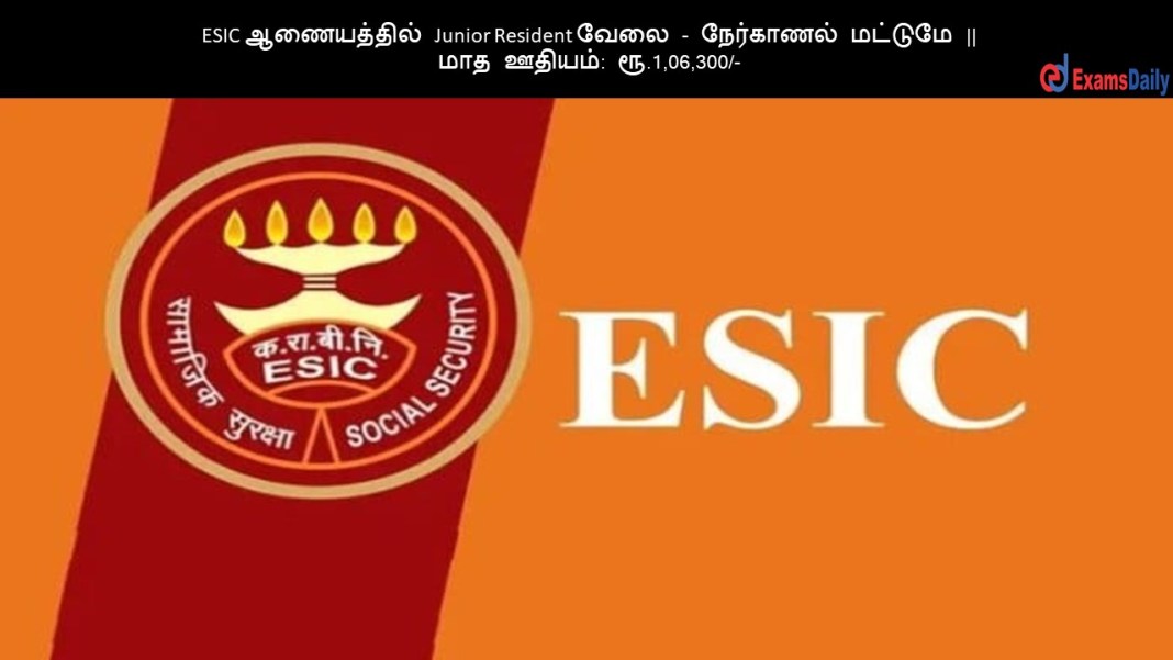 ESIC ஆணையத்தில் Junior Resident வேலை - நேர்காணல் மட்டுமே || மாத ஊதியம்: ரூ.1,06,300/-