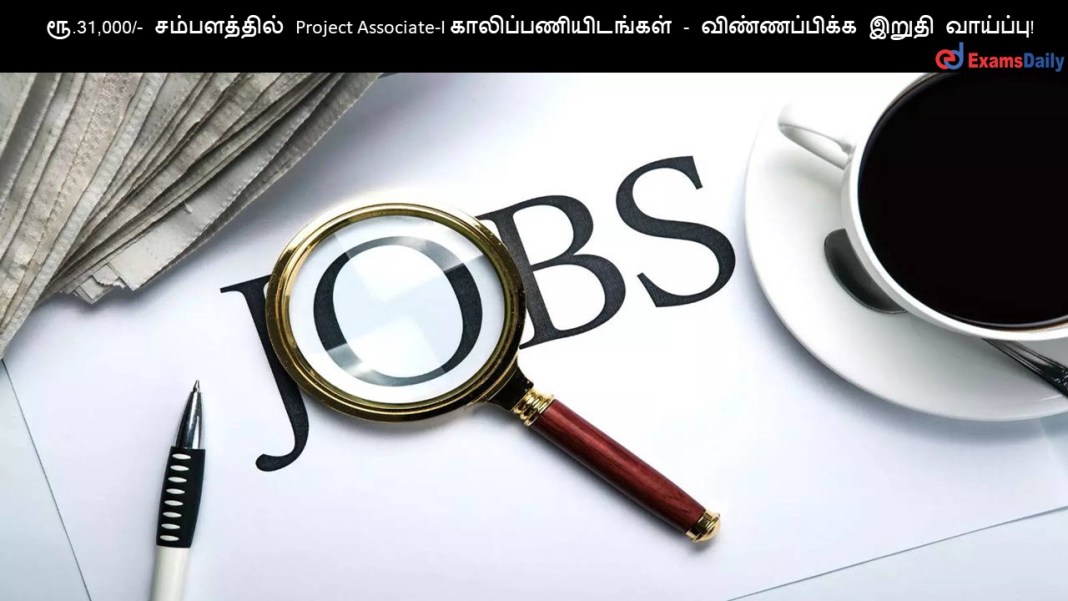 ரூ.31,000/- சம்பளத்தில் Project Associate-I காலிப்பணியிடங்கள் - விண்ணப்பிக்க இறுதி வாய்ப்பு!