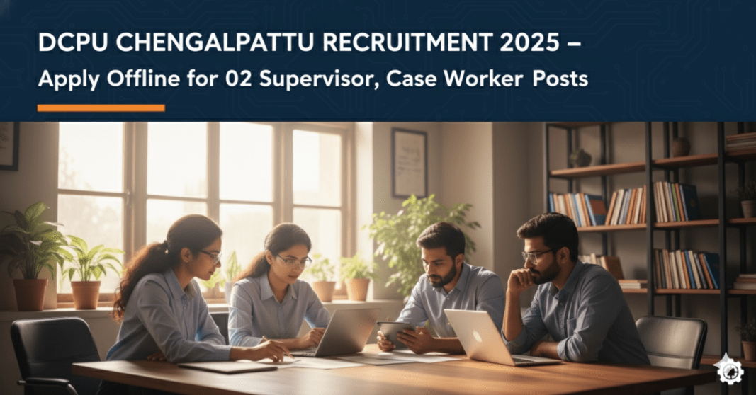 DCPU Chengalpattu ஆட்சேர்ப்பு 2025 – Supervisor மற்றும் Case Worker பணியிடங்கள் | Offline விண்ணப்பிக்க 31 அக்டோபர்